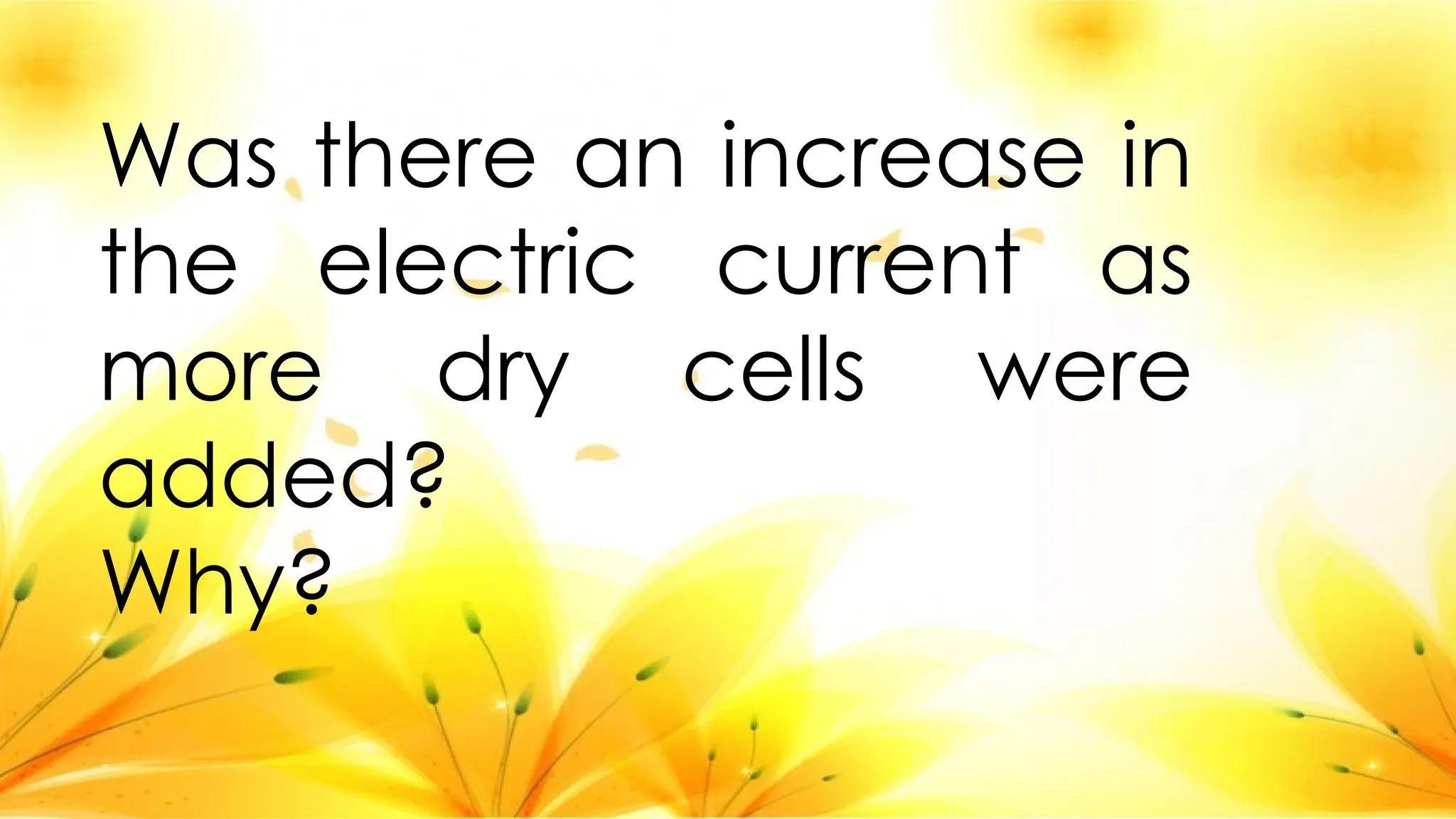 Was there an increase in
the electric current as
more dry cells were
added?
Why?
 