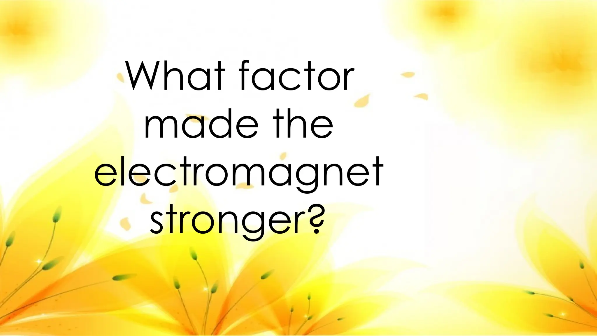 What factor
made the
electromagnet
stronger?
 