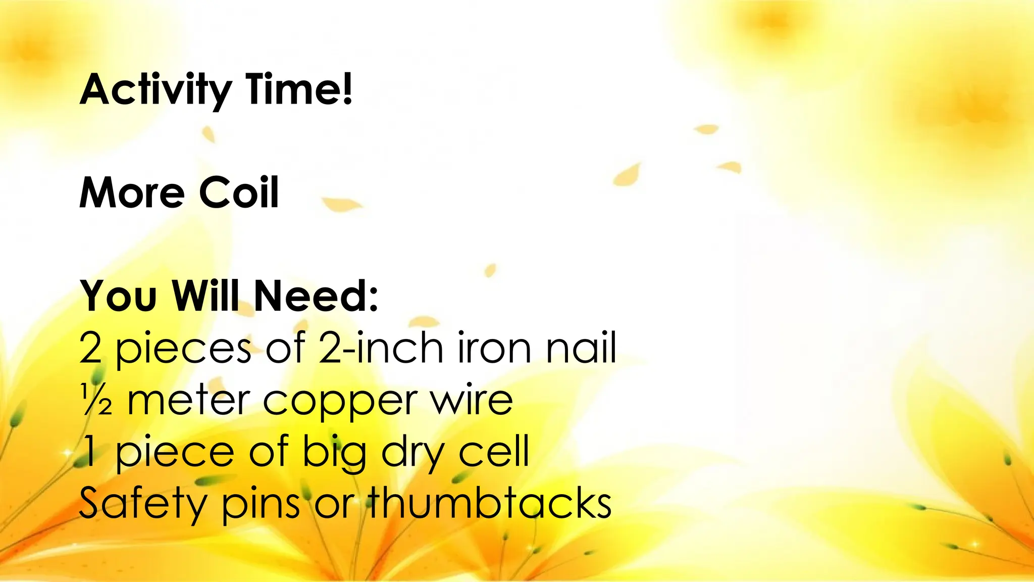 Activity Time!
More Coil
You Will Need:
2 pieces of 2-inch iron nail
½ meter copper wire
1 piece of big dry cell
Safety pins or thumbtacks
 