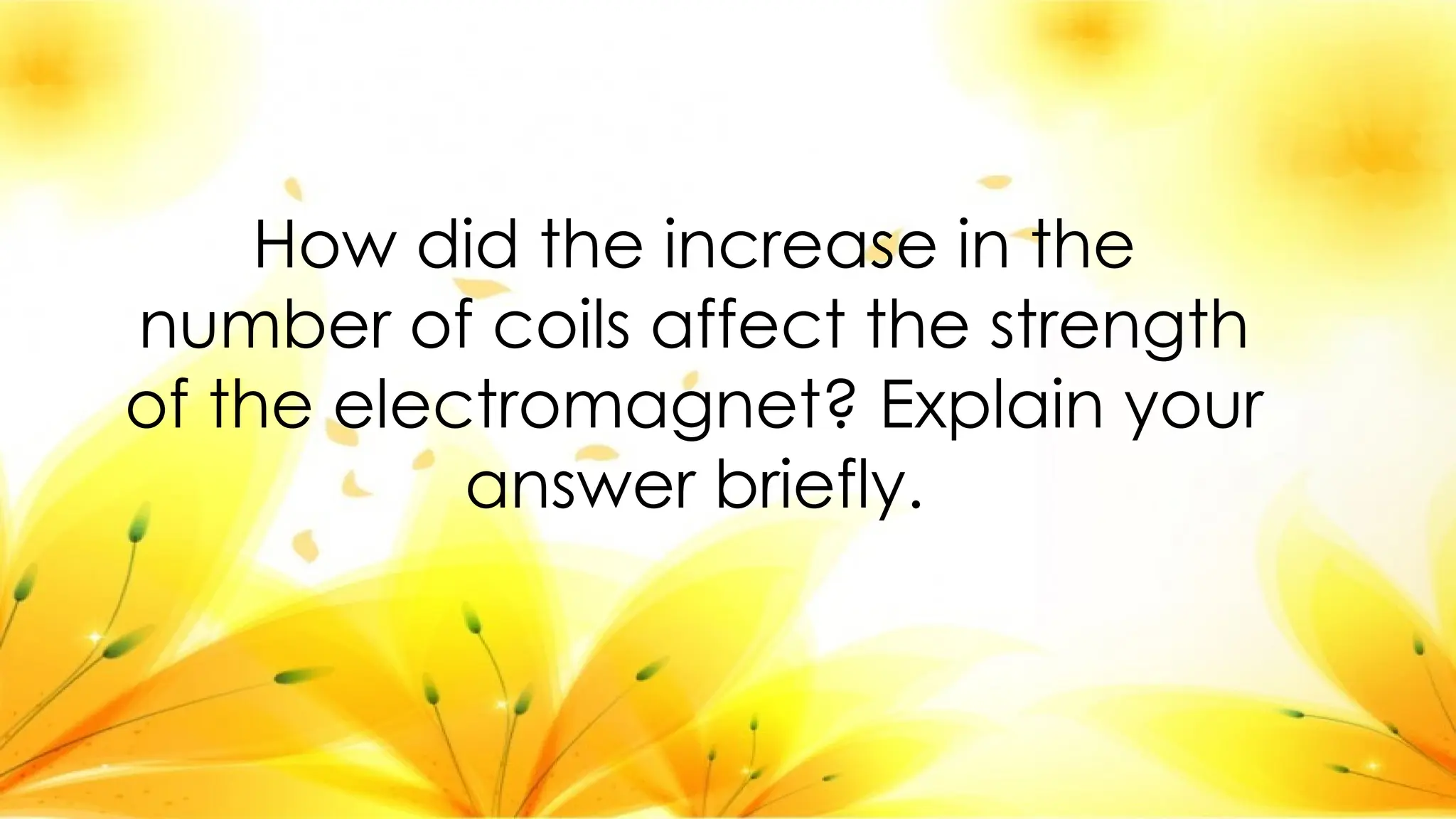 How did the increase in the
number of coils affect the strength
of the electromagnet? Explain your
answer briefly.
 