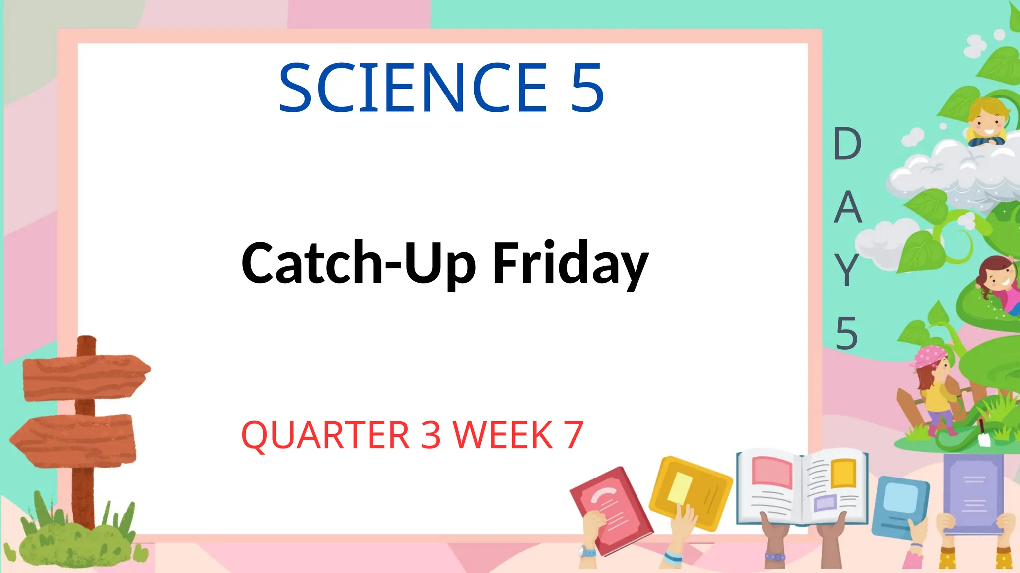 SCIENCE 5
QUARTER 3 WEEK 7
D
A
Y
5
Catch-Up Friday
 