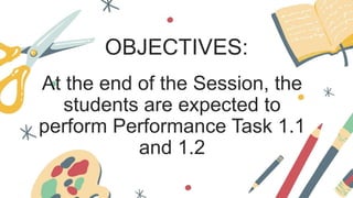 OBJECTIVES:
At the end of the Session, the
students are expected to
perform Performance Task 1.1
and 1.2
 