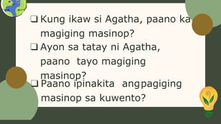 ❑ Kung ikaw si Agatha, paano ka
magiging masinop?
❑ Ayon sa tatay ni Agatha,
paano tayo magiging
masinop?
❑ Paano ipinakita angpagiging
masinop sa kuwento?
 