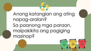 Anong katangian ang ating
napag-aralan?
Sa paanong mga paraan,
maipakikita ang pagiging
masinop?
 