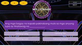 Ang mga bagay na kapaki-pakinabang mula sa mga anyong
lupa ay tinatawag na _____________.
NEXT
Yamang Lupa
Yamang Tao
Yamang Tubig
Yamang Mineral
ANSWER
50:50 Call Audience
 