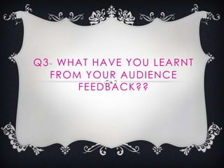 Q3- WHAT HAVE YOU LEARNT
FROM YOUR AUDIENCE
FEEDBACK??
 