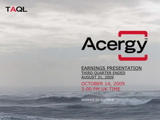 EARNINGS PRESENTATION
THIRD QUARTER ENDED
AUGUST 31, 2009
OCTOBER 14, 2009
3:00 PM UK TIME

seabed-to-surface
 