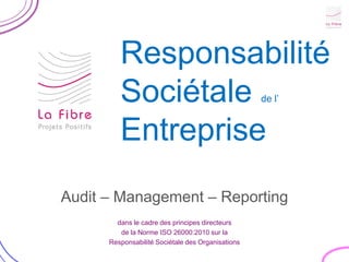 Responsabilité
         Sociétale                                 de l’


         Entreprise
Audit – Management – Reporting
        dans le cadre des principes directeurs
         de la Norme ISO 26000:2010 sur la
      Responsabilité Sociétale des Organisations
 