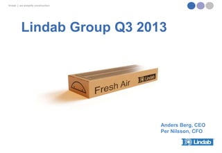 lindab | we simplify construction

Lindab Group Q3 2013

Anders Berg, CEO
Per Nilsson, CFO

 