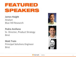 3 
FEATURED 
SPEAKERS 
James Haight 
Analyst 
Blue Hill Research 
Pedro Arellano 
Sr. Director, Product Strategy 
Birst 
Matt Train 
Principal Solutions Engineer 
Birst 
 