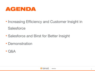 4 
AGENDA 
• Increasing Efficiency and Customer Insight in 
Salesforce 
• Salesforce and Birst for Better Insight 
• Demonstration 
• Q&A 
 