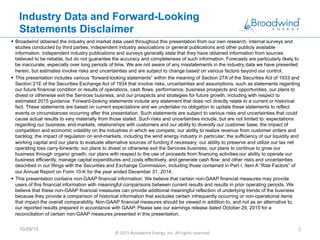 Industry Data and Forward-Looking
Statements Disclaimer
§  Broadwind obtained the industry and market data used throughout this presentation from our own research, internal surveys and
studies conducted by third parties, independent industry associations or general publications and other publicly available
information. Independent industry publications and surveys generally state that they have obtained information from sources
believed to be reliable, but do not guarantee the accuracy and completeness of such information. Forecasts are particularly likely to
be inaccurate, especially over long periods of time. We are not aware of any misstatements in the industry data we have presented
herein, but estimates involve risks and uncertainties and are subject to change based on various factors beyond our control.
§  This presentation includes various “forward-looking statements” within the meaning of Section 27A of the Securities Act of 1933 and
Section 21E of the Securities Exchange Act of 1934 that involve risks, uncertainties and assumptions, such as statements regarding
our future financial condition or results of operations, cash flows, performance, business prospects and opportunities, our plans to
divest or otherwise exit the Services business, and our prospects and strategies for future growth, including with respect to
estimated 2015 guidance. Forward-looking statements include any statement that does not directly relate to a current or historical
fact. These statements are based on current expectations and we undertake no obligation to update these statements to reflect
events or circumstances occurring after this presentation. Such statements are subject to various risks and uncertainties that could
cause actual results to vary materially from those stated. Such risks and uncertainties include, but are not limited to: expectations
regarding our business, end-markets, relationships with customers and our ability to diversify our customer base; the impact of
competition and economic volatility on the industries in which we compete; our ability to realize revenue from customer orders and
backlog; the impact of regulation on end-markets, including the wind energy industry in particular; the sufficiency of our liquidity and
working capital and our plans to evaluate alternative sources of funding if necessary; our ability to preserve and utilize our tax net
operating loss carry-forwards; our plans to divest or otherwise exit the Services business; our plans to continue to grow our
business through organic growth; our plans with respect to the use of proceeds from financing activities;our ability to operate our
business efficiently, manage capital expenditures and costs effectively, and generate cash flow; and other risks and uncertainties
described in our filings with the Securities and Exchange Commission, including those contained in Part I, Item A “Risk Factors” of
our Annual Report on Form 10-K for the year ended December 31, 2014.
§  This presentation contains non-GAAP financial information. We believe that certain non-GAAP financial measures may provide
users of this financial information with meaningful comparisons between current results and results in prior operating periods. We
believe that these non-GAAP financial measures can provide additional meaningful reflection of underlying trends of the business
because they provide a comparison of historical information that excludes certain infrequently occurring or non-operational items
that impact the overall comparability. Non-GAAP financial measures should be viewed in addition to, and not as an alternative to,
our reported results prepared in accordance with GAAP. Please see our earnings release dated October 29, 2015 for a
reconciliation of certain non-GAAP measures presented in this presentation.
10/29/15
©	
  2015	
  Broadwind	
  Energy,	
  Inc.	
  All	
  rights	
  reserved.	
  
2	
  
 