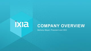 4 | © 2016 IXIA AND/OR ITS AFFILIATES. ALL RIGHTS RESERVED.
COMPANY OVERVIEW
Bethany Mayer, President and CEO
 