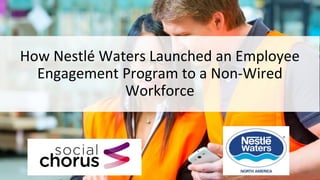 How Nestlé Waters Launched an Employee
Engagement Program to a Non-Wired
Workforce
 