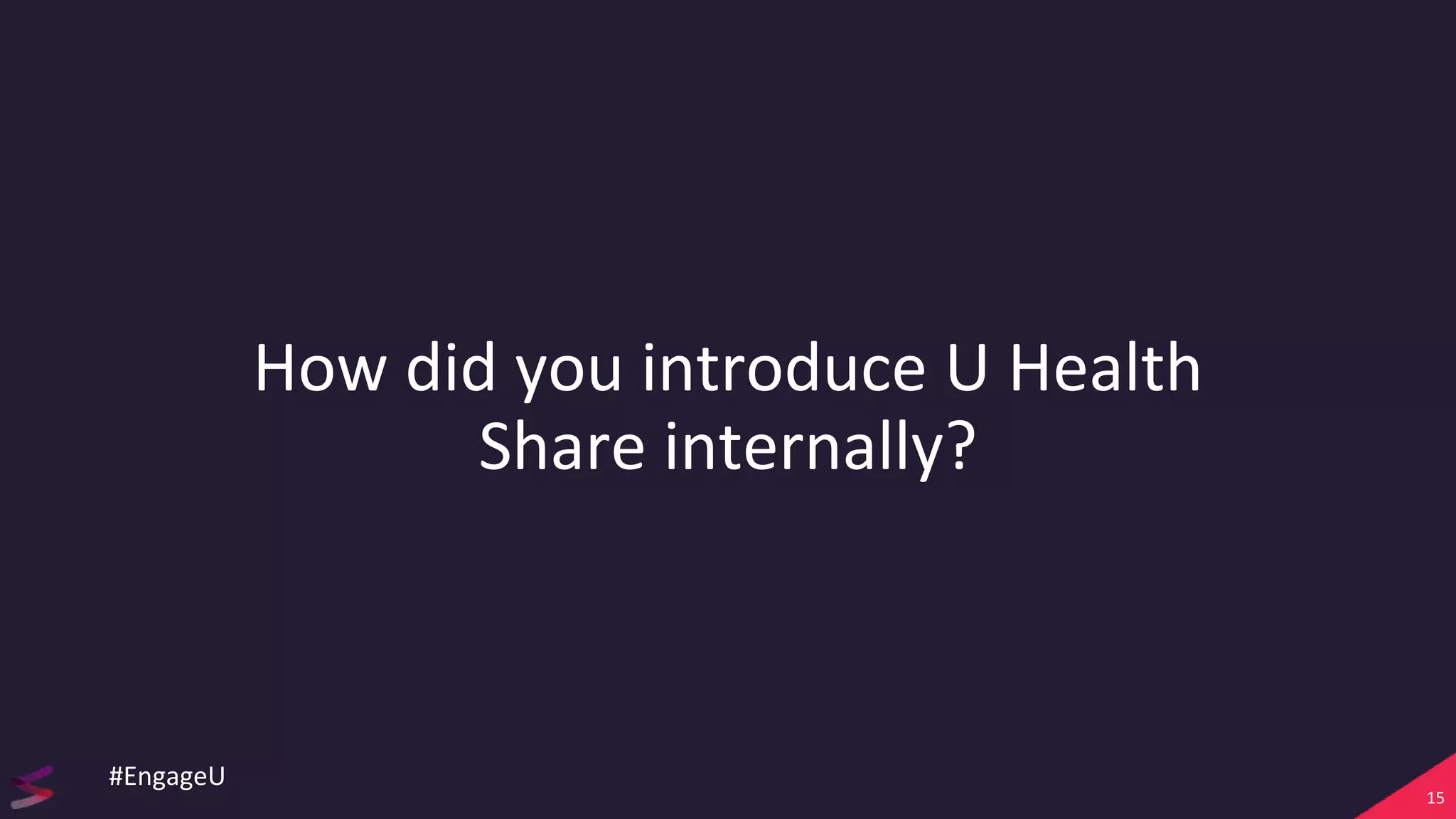 How did you introduce U Health
Share internally?
15
#EngageU
 