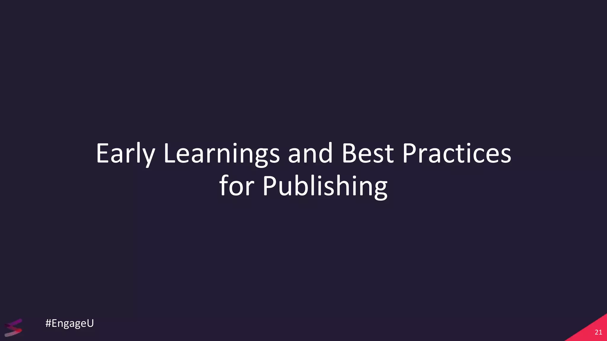 Early Learnings and Best Practices
for Publishing
21
#EngageU
 