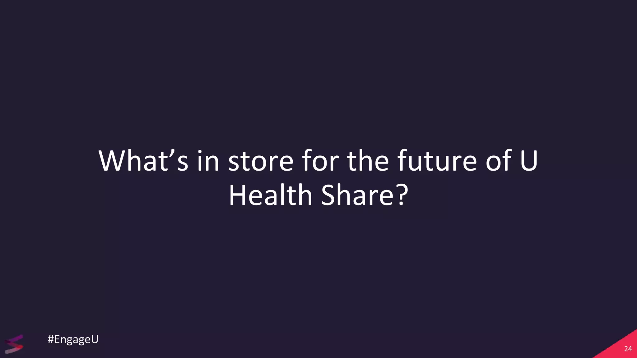 What’s in store for the future of U
Health Share?
24
#EngageU
 