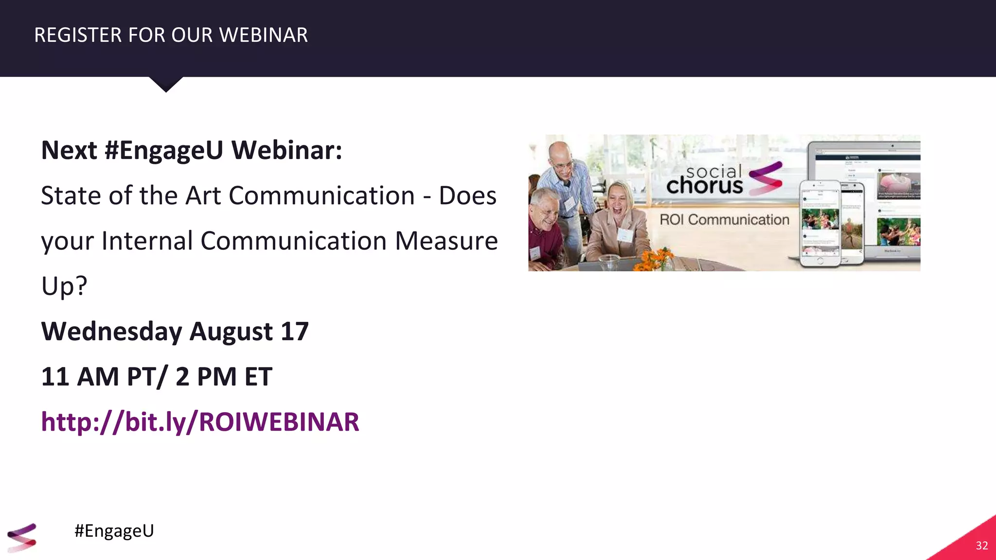 32
REGISTER FOR OUR WEBINAR
Next #EngageU Webinar:
State of the Art Communication - Does
your Internal Communication Measure
Up?
Wednesday August 17
11 AM PT/ 2 PM ET
http://bit.ly/ROIWEBINAR
#EngageU
 