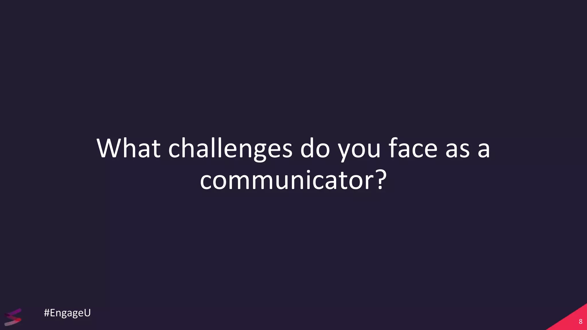 What challenges do you face as a
communicator?
8
#EngageU
 