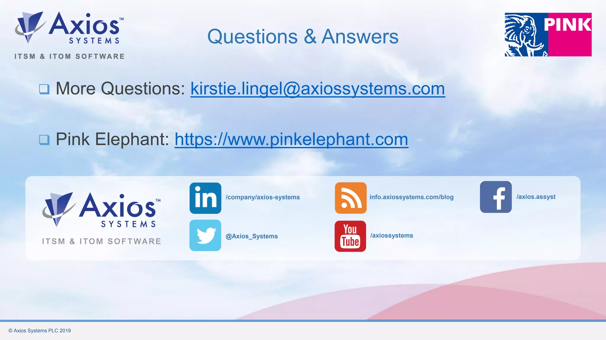 © Axios Systems PLC 2019
Questions & Answers
❑ More Questions: kirstie.lingel@axiossystems.com
❑ Pink Elephant: https://www.pinkelephant.com
/company/axios-systems /axios.assyst
/axiossystems
info.axiossystems.com/blog
@Axios_Systems
 