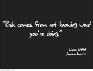 “Risk comes from not knowing what
                           you're doing.”
                                              Warren Buffet
                                            American Investor


samedi 25 septembre 2010
 