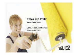 Tele2 Q3 2007
24 October 2007

Lars-Johan Jarnheimer
President & CEO
 