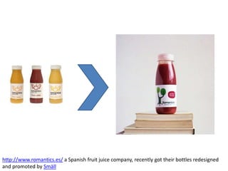http://www.romantics.es/ a Spanish fruit juice company, recently got their bottles redesigned
and promoted by Smäll
 
