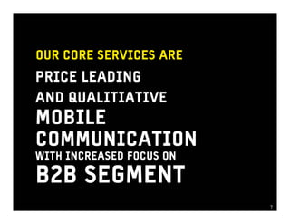 OUR CORE SERVICES ARE
PRICE LEADING
AND QUALITIATIVE
MOBILE
COMMUNICATION
WITH INCREASED FOCUS ON

B2B SEGMENT
                          77
 