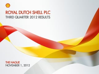ROYAL DUTCH SHELL PLC
THIRD QUARTER 2012 RESULTS




THE HAGUE
NOVEMBER 1, 2012
Copyright of Royal Dutch Shell plc   1 November, 2012   1
 