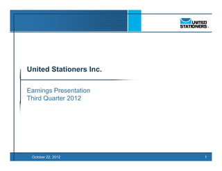 TO BE FILED IN
                         CONJUNCTION WITH
                          PRESS RELEASE
United Stationers Inc.

Earnings Presentation
Third Quarter
Thi d Q t 2012




 October 22, 2012                           1
 