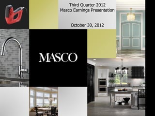 Third Quarter 2012
Masco Earnings Presentation


     October 30, 2012
 