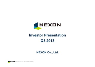 Investor Presentation
Q3 2013
NEXON Co., Ltd.

© 2013 NEXON Co., Ltd. All Rights Reserved.

 