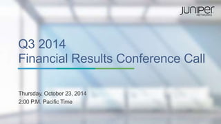 Q3 2014 
Financial Results Conference Call 
Thursday, October 23, 2014 
2:00 P.M. Pacific Time 
 