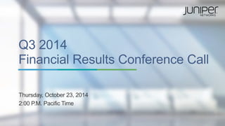 Q3 2014 Financial Results Conference Call 
Thursday, October 23, 2014 
2:00 P.M. Pacific Time  