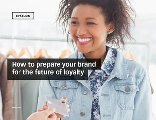 The evolution of loyalty and customer experience
How to prepare your brand
for the future of loyalty
epsilon.com
 
