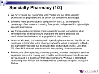 34
Specialty Pharmacy (1/2)
 We have viewed our relationship with Philidor and our other specialty
pharmacies as propriet...