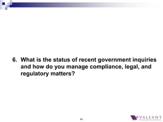 40
6. What is the status of recent government inquiries
and how do you manage compliance, legal, and
regulatory matters?
 