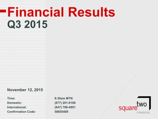 Financial Results
Q3 2015
November 12, 2015
Time: 8:30am MTN
Domestic: (877) 201-0168
International: (647) 788-4901
Confirmation Code: 58855409
 