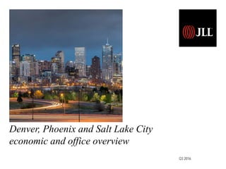 Denver, Phoenix and Salt Lake City
economic and office overview
Q3 2016
 