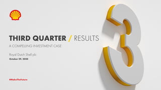 THIRD QUARTER / RESULTS
Royal Dutch Shell plc
A COMPELLING INVESTMENT CASE
#MakeTheFuture
October 29, 2020
 