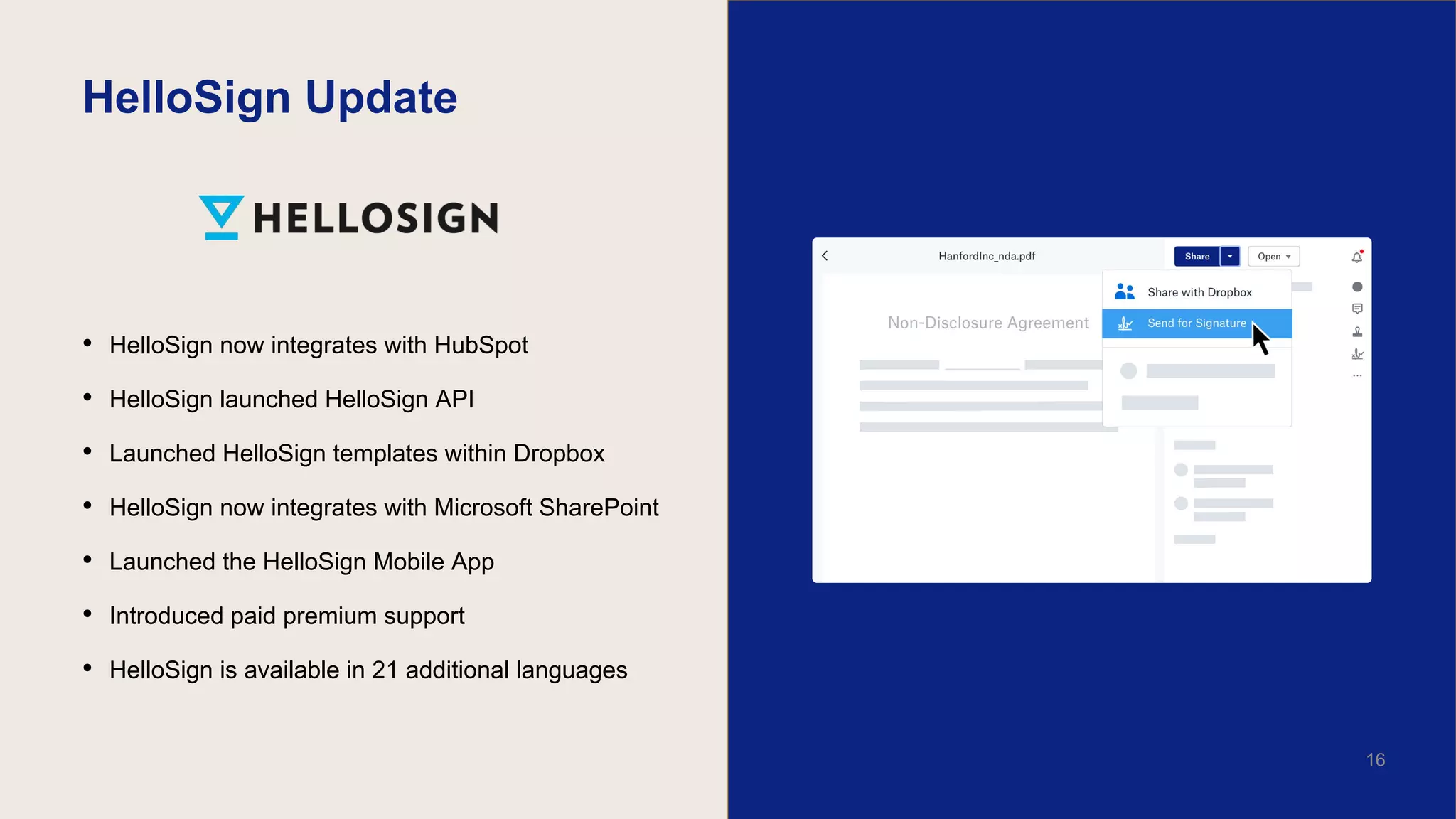 HelloSign Update
• HelloSign now integrates with HubSpot
• HelloSign launched HelloSign API
• Launched HelloSign templates within Dropbox
• HelloSign now integrates with Microsoft SharePoint
• Launched the HelloSign Mobile App
• Introduced paid premium support
• HelloSign is available in 21 additional languages
16
 