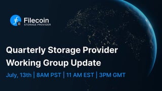 Quarterly Storage Provider
Working Group Update
July, 13th | 8AM PST | 11 AM EST | 3PM GMT
 