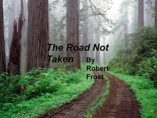 The Road Not
Taken By
Robert
Frost
 