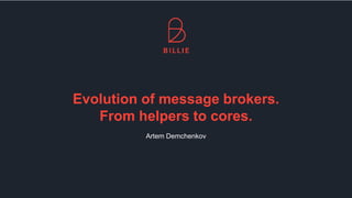 Evolution of message brokers.
From helpers to cores.
Artem Demchenkov
 