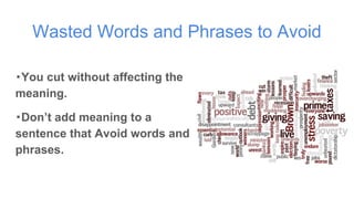 Wasted Words and Phrases to Avoid
・You cut without affecting the
meaning.
・Don’t add meaning to a
sentence that Avoid words and
phrases.
 
