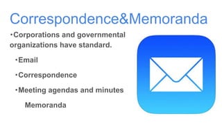 Correspondence&Memoranda
・Corporations and governmental
organizations have standard.
　・Email
　・Correspondence
　・Meeting agendas and minutes
　 Memoranda
 