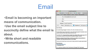 Email
・Email is becoming an important
means of communication.
・Use the email subject line to
succinctly define what the email is
about.
・Write short and readable
communications.
 