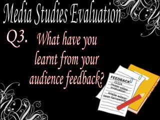 Media Studies Evaluation Q3. What have you  learnt from your audience feedback? FEEDBACK music video G324 evaluation kristie wilson sean farnsworth 