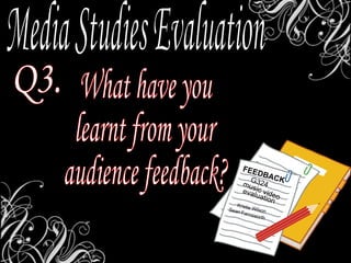 Media Studies Evaluation Q3. What have you  learnt from your audience feedback? FEEDBACK music video G324 evaluation Kristie Wilson Sean Farnsworth 