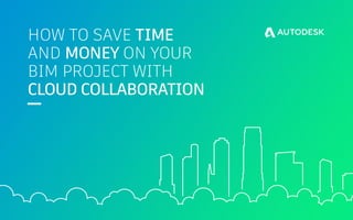 HOW TO SAVE TIME
AND MONEY ON YOUR
BIM PROJECT WITH
CLOUD COLLABORATION
 